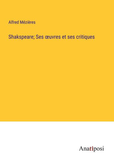 Shakspeare; Ses ¿uvres et ses critiques
