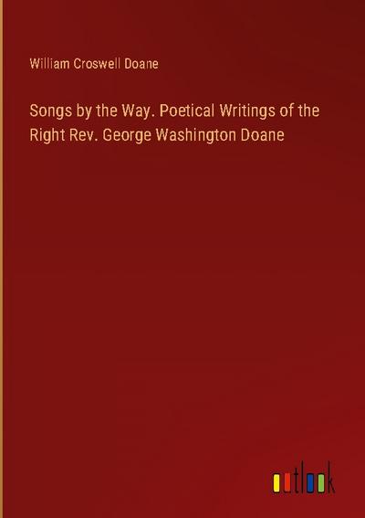 Songs by the Way. Poetical Writings of the Right Rev. George Washington Doane