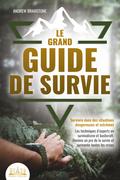 Le grand guide de survie - Survivre dans des situations dangereuses et extrêmes: Les techniques d’experts en survivalisme et bushcraft. Deviens un pro de la survie et surmonte toutes les crises