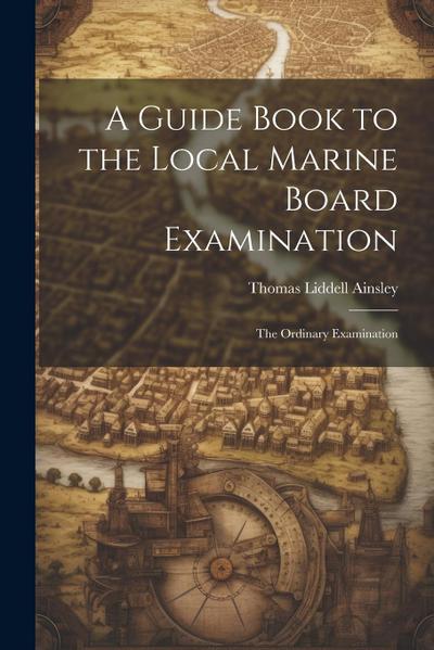 A Guide Book to the Local Marine Board Examination: The Ordinary Examination
