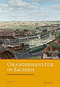 Orangeriekultur in Sachsen: Die Tradition der Pflanzenkultivierung (Schriftenreihe des Arbeitskreises Orangerien in Deutschland e.V.)