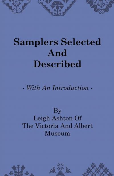 Samplers Selected and Described - With an Introduction by Leigh Ashton of the Victoria and Albert Museum