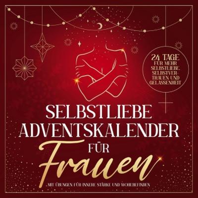 Selbstliebe Adventskalender für Frauen: 24 Tage für mehr Selbstliebe, Selbstvertrauen und Gelassenheit mit Übungen für innere Stärke und Wohlbefinden