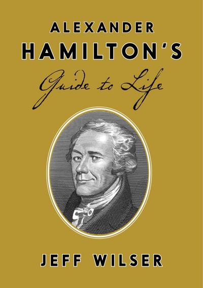 Alexander Hamilton’s Guide to Life