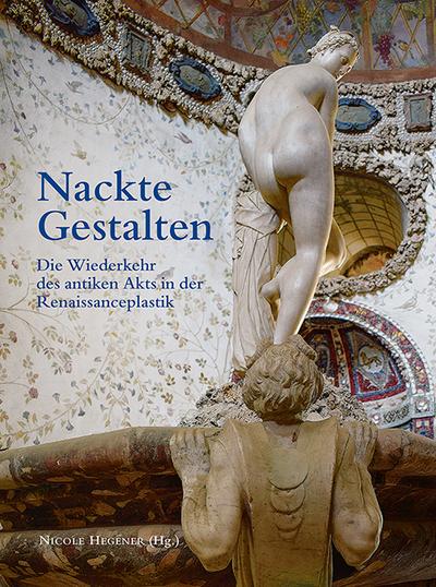 Nackte Gestalten/Naked Revival: Die Wiederkehr des antiken Akts in der Renaissanceplastik/The Return of the Ancient Nude in Renaissance Sculpture