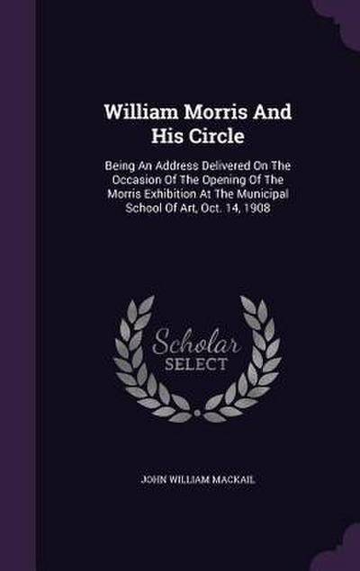William Morris And His Circle: Being An Address Delivered On The Occasion Of The Opening Of The Morris Exhibition At The Municipal School Of Art, Oct