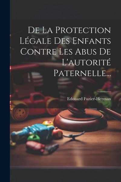 De La Protection Légale Des Enfants Contre Les Abus De L’autorité Paternelle...