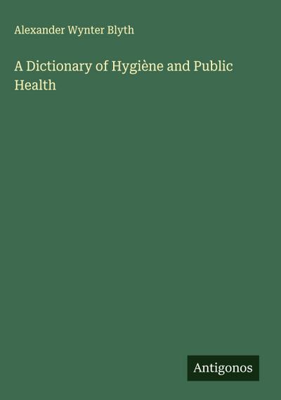 A Dictionary of Hygiène and Public Health