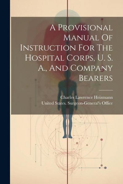 A Provisional Manual Of Instruction For The Hospital Corps, U. S. A., And Company Bearers
