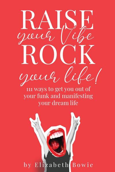 Raise your Vibe, Rock your Life; 111 ways to get you out of your funk and manifesting your dream life