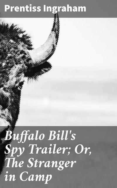 Buffalo Bill’s Spy Trailer; Or, The Stranger in Camp