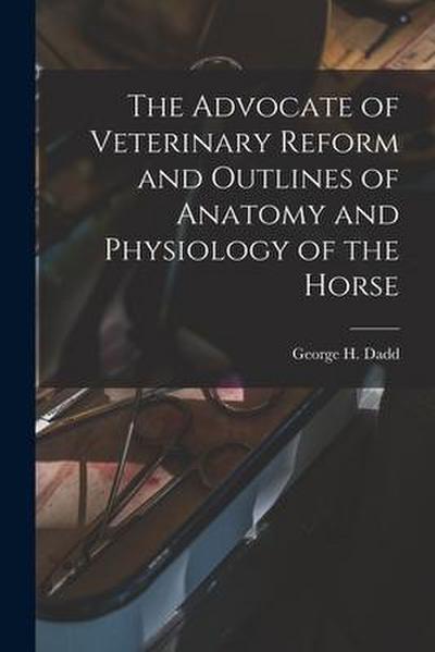 The Advocate of Veterinary Reform and Outlines of Anatomy and Physiology of the Horse