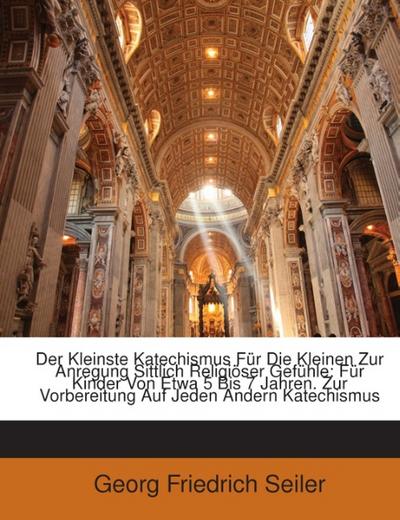 Der Kleinste Katechismus Für Die Kleinen Zur Anregung Sittlich Religiöser Gefühle: Für Kinder Von Etwa 5 Bis 7 Jahren.Zur Vorbereitung Auf Jeden Andern Katechismus