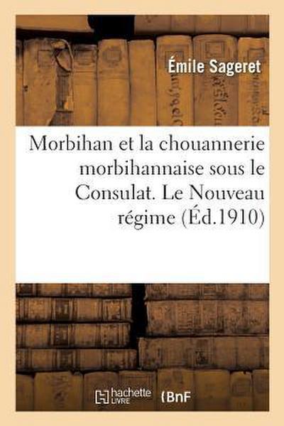 Morbihan Et La Chouannerie Morbihannaise Sous Le Consulat. Le Nouveau Régime,: Ou l’Administration de Jullien 1er Octobre 1801-18 Mai 1804
