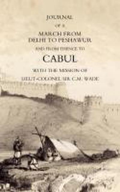 JOURNAL OF A MARCH FROM DELHI TO PESHAWUR AND FROM THENCE TO CABUL WITH THE MISSION OF LIEUT-COLONEL SIR C.M. WADE (GHUZNEE 1839 CAMPAIGN)