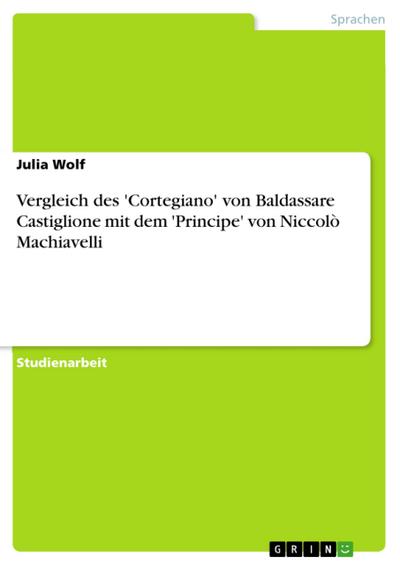 Vergleich des ’Cortegiano’ von Baldassare Castiglione mit dem ’Principe’ von Niccolò Machiavelli