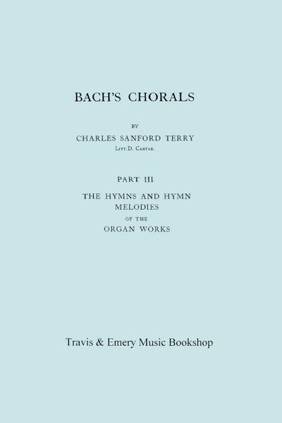 Bach’s Chorals. Part 3 - The Hymns and Hymn Melodies of the Organ Works. [Facsimile of 1921 Edition, Part III].