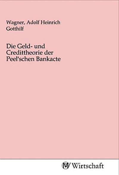 Die Geld- und Credittheorie der Peel’schen Bankacte