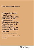 Feldzug des Kaisers Napoleon in Deutschland im Jahre 1809 Nebst d. Bes. Operationen d. ArmeeCorps in Italien, Polen, Sachsen und Walchern Eine nothwendige Erg. D. Memorial des Grafen LasCases
