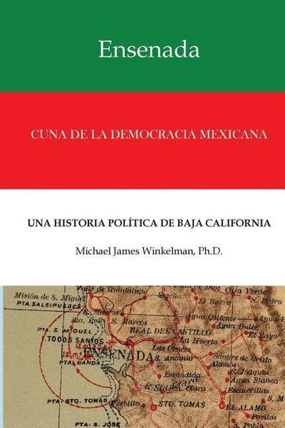 Ensenada Cuna de la Democracia Mexicana: Una Historia Politica de Baja California