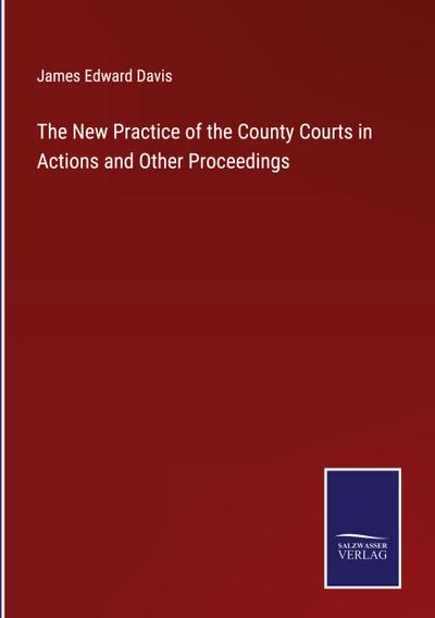 The New Practice of the County Courts in Actions and Other Proceedings