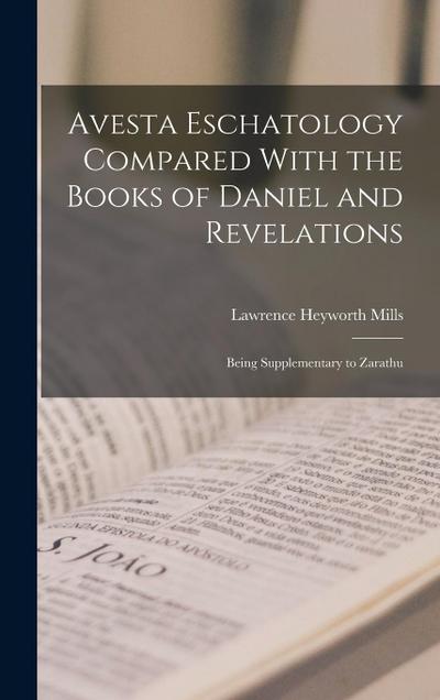 Avesta Eschatology Compared With the Books of Daniel and Revelations: Being Supplementary to Zarathu