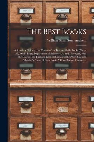 The Best Books; a Reader’s Guide to the Choice of the Best Available Books (about 25,000) in Every Department of Science, Art, and Literature, With th