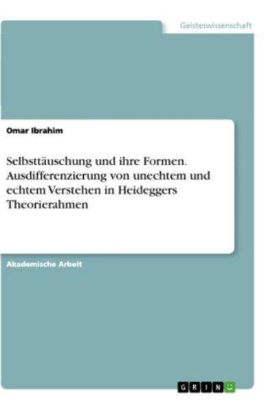 Selbsttäuschung und ihre Formen. Ausdifferenzierung von unechtem und echtem Verstehen in Heideggers Theorierahmen