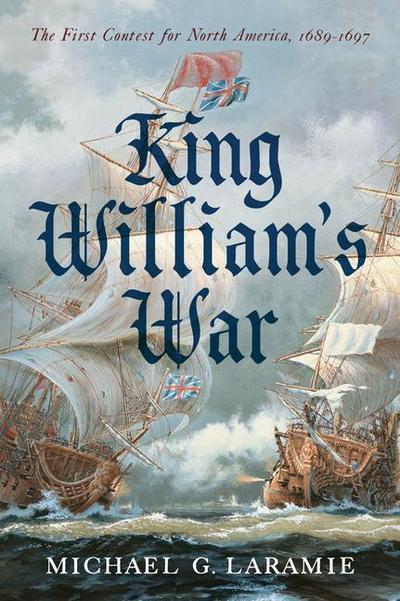 King William’s War: The First Contest for North America, 1689-1697