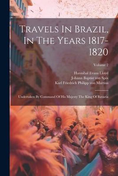Travels In Brazil, In The Years 1817-1820: Undertaken By Command Of His Majesty The King Of Bavaria; Volume 2