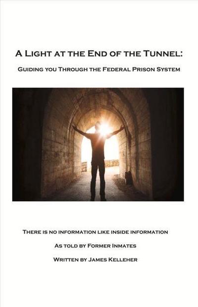 A Light at the End of the Tunnel: Guiding You Through the Federal Prison System Volume 1