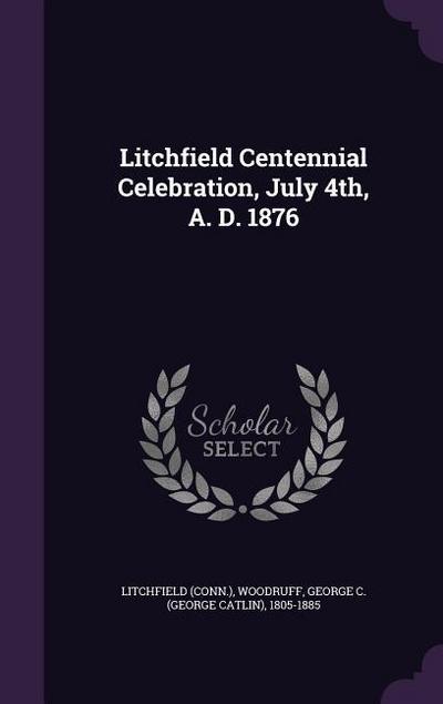 Litchfield Centennial Celebration, July 4th, A. D. 1876
