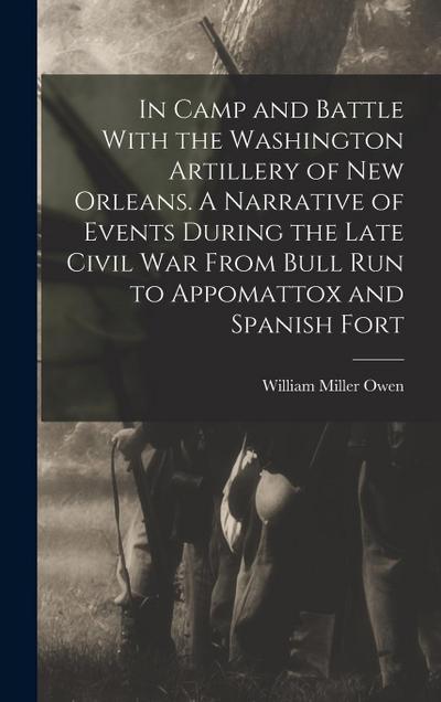 In Camp and Battle With the Washington Artillery of New Orleans. A Narrative of Events During the Late Civil war From Bull run to Appomattox and Spanish Fort