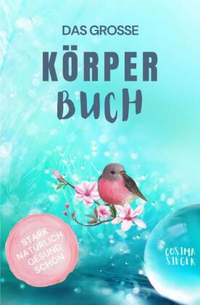 Gesund leben & schön sein: DAS GROSSE KÖRPERBUCH! Wie Sie mit Genuss gesund leben, Ihren Körper LIEBEN und in Ihrer ganzen Schönheit erstrahlen!