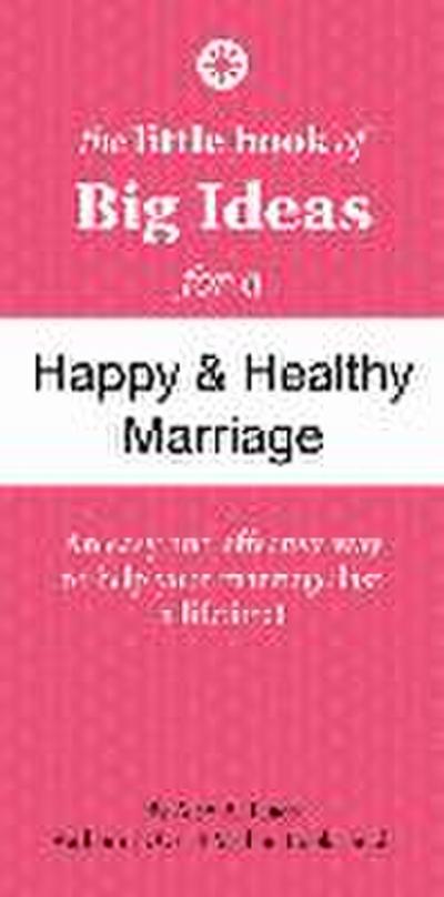 The Little Book of Big Ideas for a Happy And Healthy Marriage