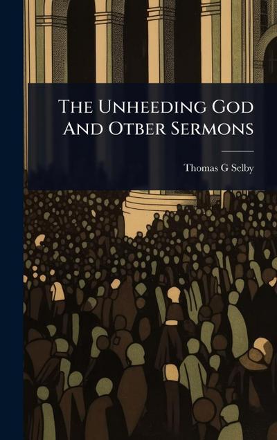 The Unheeding God And Otber Sermons