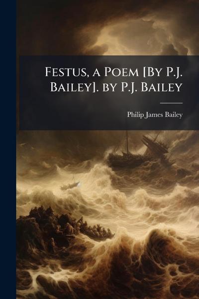 Festus, a Poem [By P.J. Bailey]. by P.J. Bailey