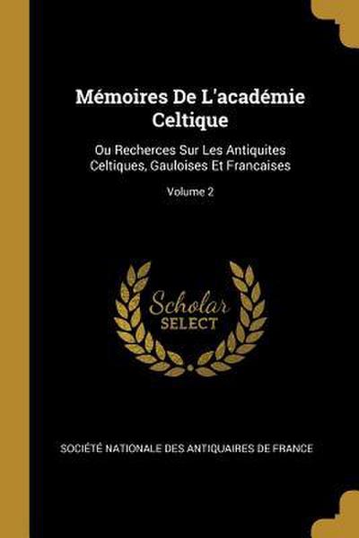 Mémoires De L’académie Celtique: Ou Recherces Sur Les Antiquites Celtiques, Gauloises Et Francaises; Volume 2