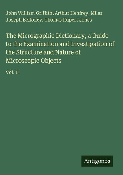 The Micrographic Dictionary; a Guide to the Examination and Investigation of the Structure and Nature of Microscopic Objects