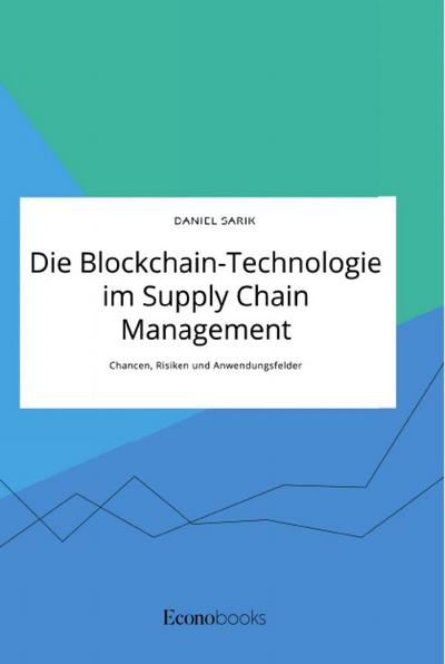 Die Blockchain-Technologie im Supply Chain Management. Chancen, Risiken und Anwendungsfelder - Daniel Sarik