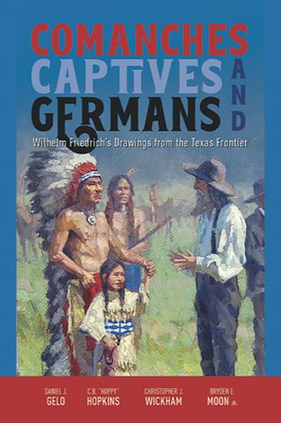Comanches, Captives, and Germans Wilhelm Friedrich’s Drawings from the Texas Frontier