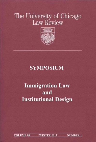 University of Chicago Law Review: Symposium - Immigration Law and Institutional Design: Volume 80, Number 1 - Winter 2013