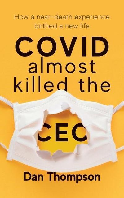 COVID Almost Killed The CEO: How A Near-Death Experience Birthed A New Life