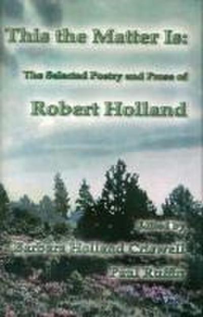 This the Matter Is: The Selected Poetry and Prose of Robert Holland