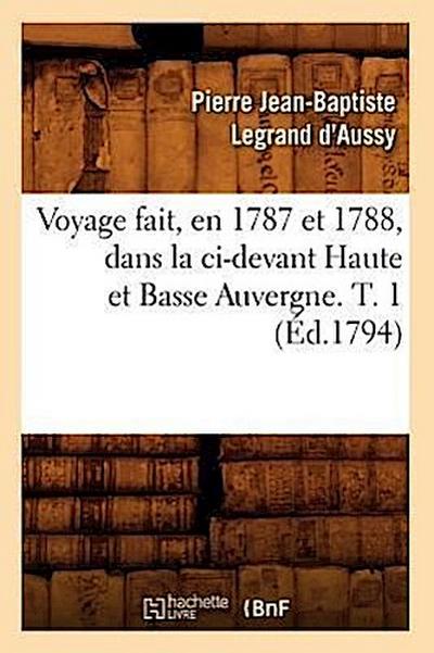Voyage Fait, En 1787 Et 1788, Dans La CI-Devant Haute Et Basse Auvergne. T. 1 (Éd.1794)