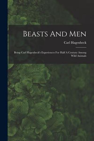Beasts And Men: Being Carl Hagenbeck’s Experiences For Half A Century Among Wild Animals