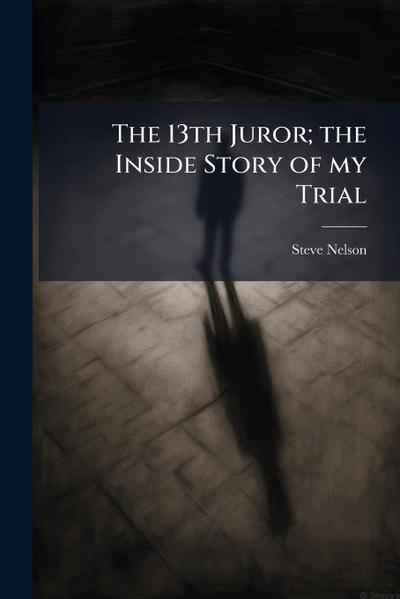 The 13th Juror; the Inside Story of my Trial