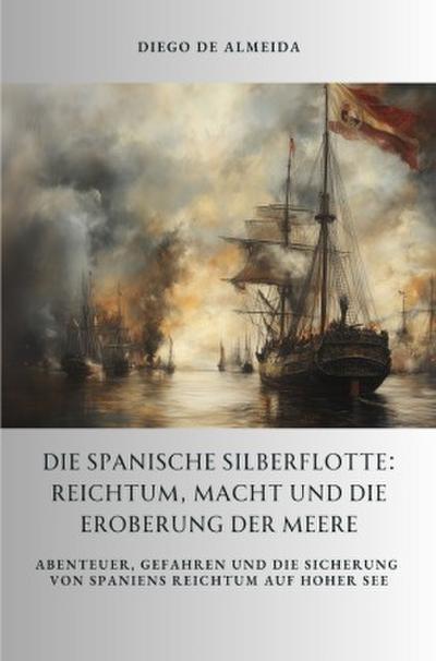 Die spanische Silberflotte: Reichtum, Macht und die Eroberung der Meere