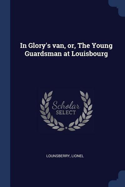 In Glory’s van, or, The Young Guardsman at Louisbourg