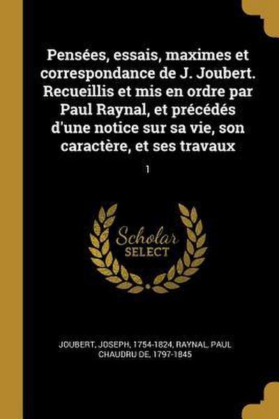 Pensées, essais, maximes et correspondance de J. Joubert. Recueillis et mis en ordre par Paul Raynal, et précédés d’une notice sur sa vie, son caractè